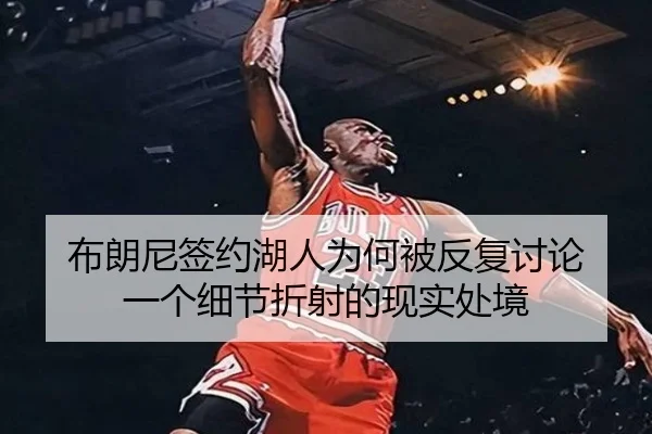 布朗尼签约湖人为何被反复讨论 一个细节折射的现实处境 - kaiyun